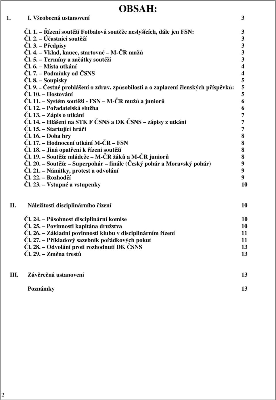 Hostování 5 Čl. 11. Systém soutěži - FSN M-ČR mužů a juniorů 6 Čl. 12. Pořadatelská služba 6 Čl. 13. Zápis o utkání 7 Čl. 14. Hlášení na STK F ČSNS a DK ČSNS zápisy z utkání 7 Čl. 15.