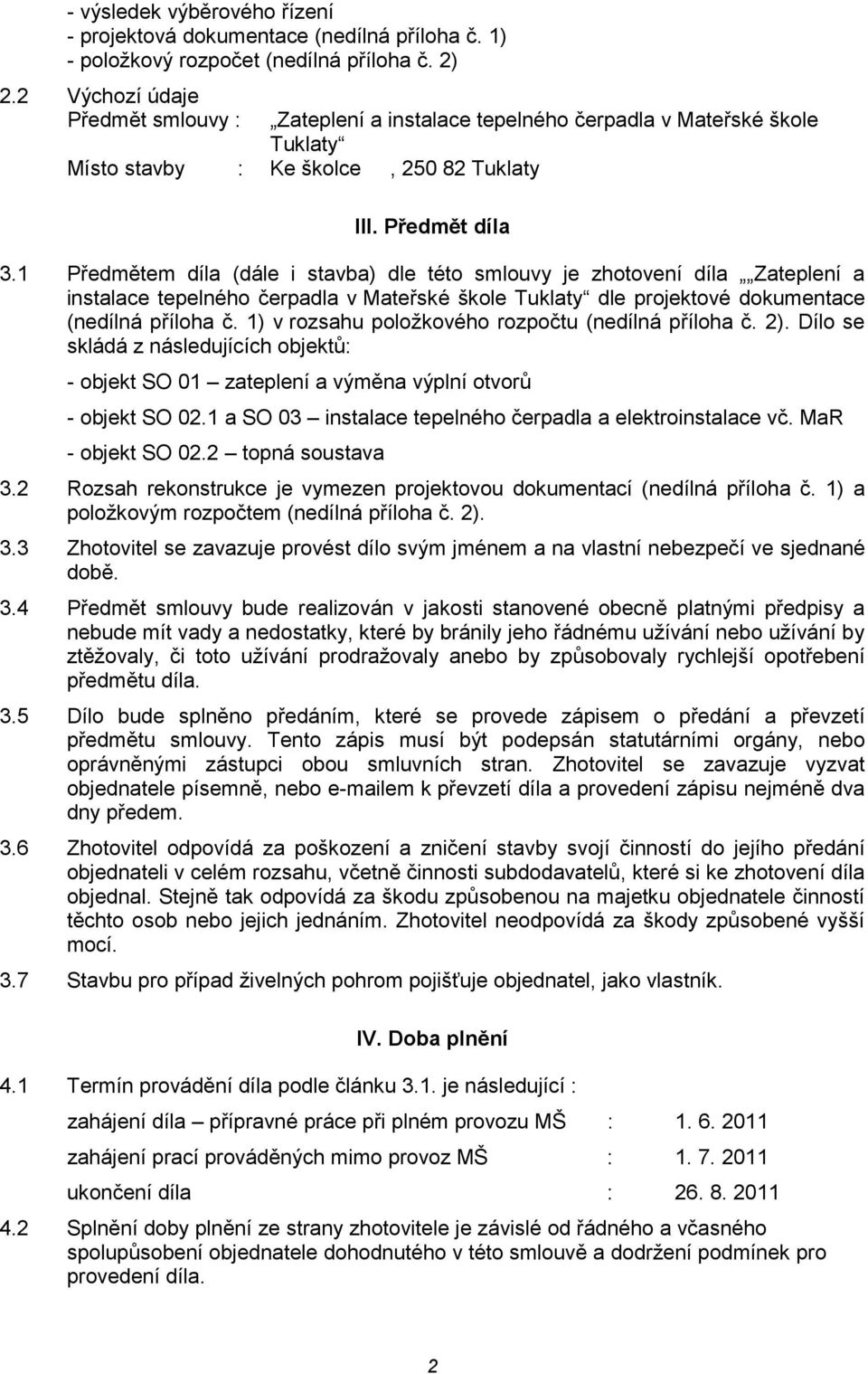 1 Předmětem díla (dále i stavba) dle této smlouvy je zhotovení díla Zateplení a instalace tepelného čerpadla v Mateřské škole Tuklaty dle projektové dokumentace (nedílná příloha č.