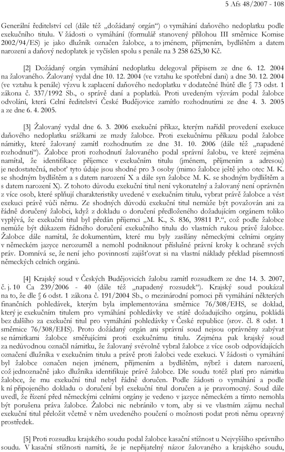 spolu s penále na 3 258 625,30 Kč. [2] Dožádaný orgán vymáhání nedoplatku delegoval přípisem ze dne 6. 12. 2004 na žalovaného. Žalovaný vydal dne 10. 12. 2004 (ve vztahu ke spotřební dani) a dne 30.