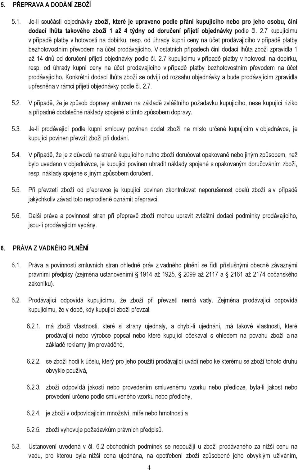 7 kupujícímu v případě platby v hotovosti na dobírku, resp. od úhrady kupní ceny na účet prodávajícího v případě platby bezhotovostním převodem na účet prodávajícího.