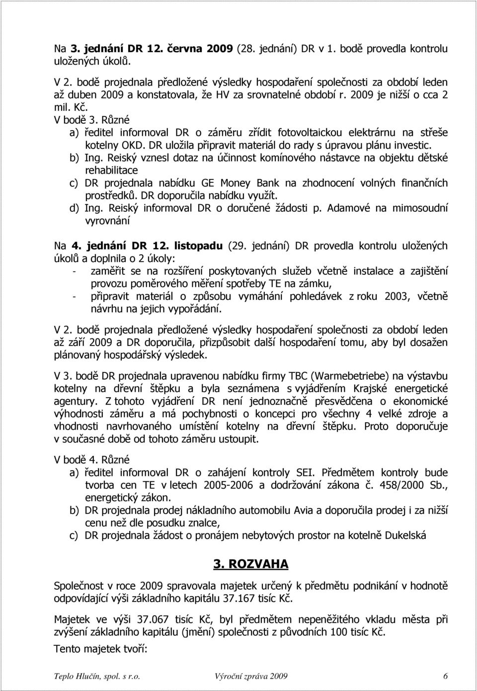 Různé a) ředitel informoval DR o záměru zřídit fotovoltaickou elektrárnu na střeše kotelny OKD. DR uložila připravit materiál do rady s úpravou plánu investic. b) Ing.