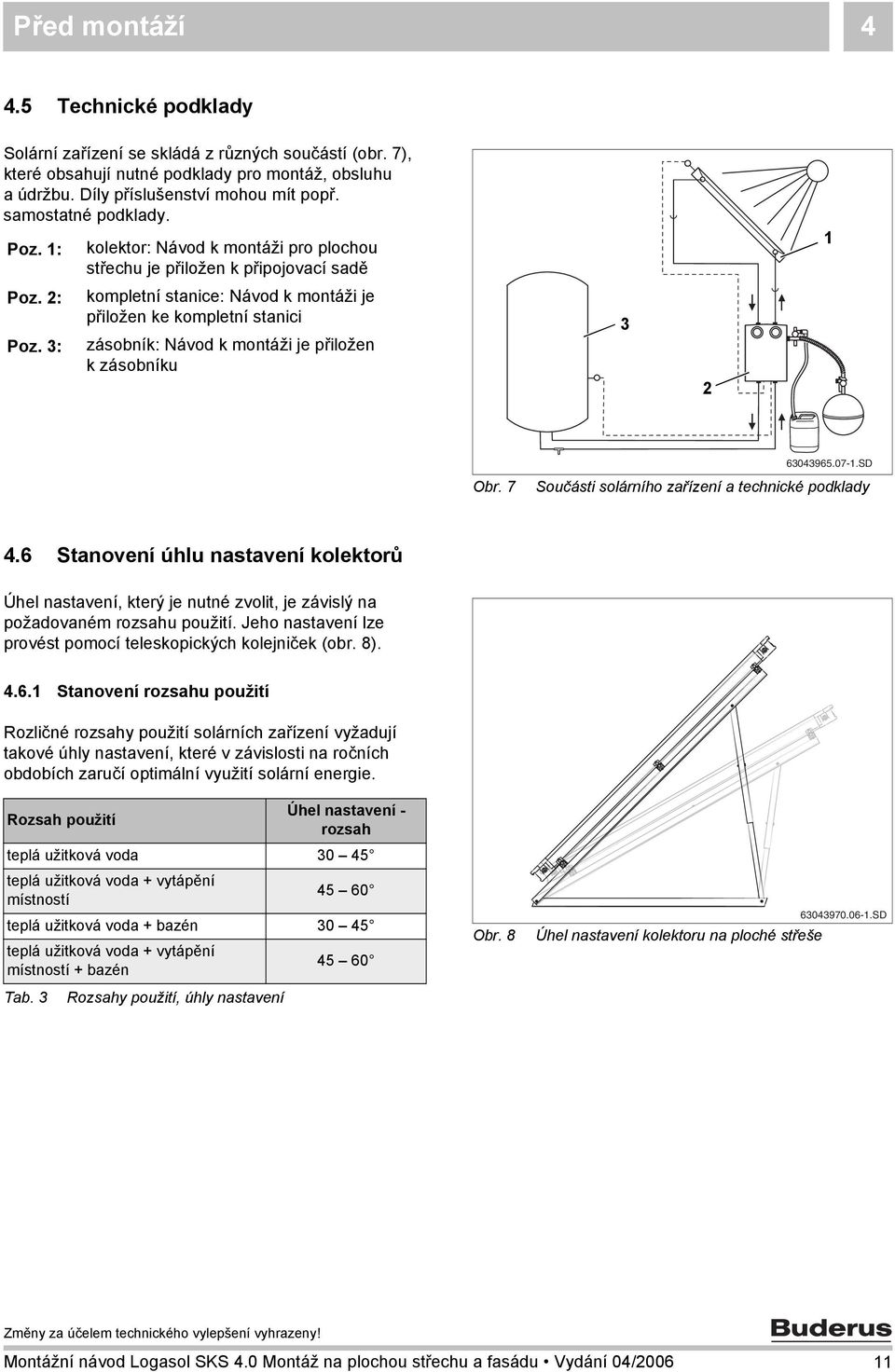 3: kompletní stanice: Návod k montáži je přiložen ke kompletní stanici zásobník: Návod k montáži je přiložen k zásobníku 3 Obr. 7 63043965.07-.SD Součásti solárního zařízení a technické podklady 4.