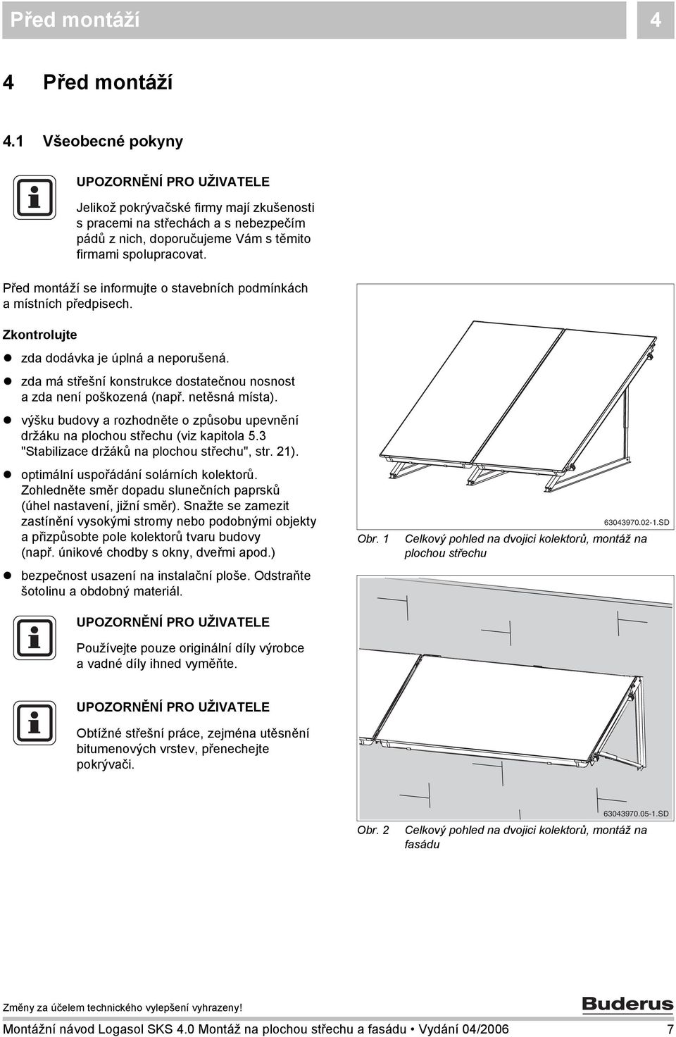 netěsná místa). výšku budovy a rozhodněte o způsobu upevnění držáku na plochou střechu (viz kapitola 5.3 "Stabilizace držáků na plochou střechu", str. ). optimální uspořádání solárních kolektorů.