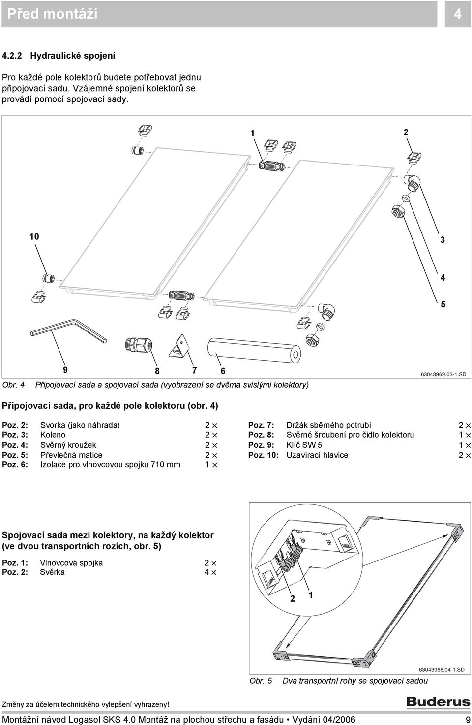 7: Držák sběrného potrubí Poz. 3: Koleno Poz. 8: Svěrné šroubení pro čidlo kolektoru Poz. 4: Svěrný kroužek Poz. 9: Klíč SW 5 Poz. 5: Převlečná matice Poz. 0: Uzavírací hlavice Poz.