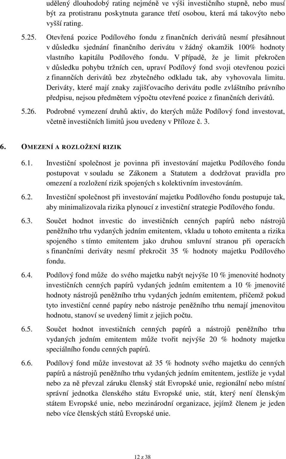 V případě, že je limit překročen v důsledku pohybu tržních cen, upraví Podílový fond svoji otevřenou pozici z finannčích derivátů bez zbytečného odkladu tak, aby vyhovovala limitu.