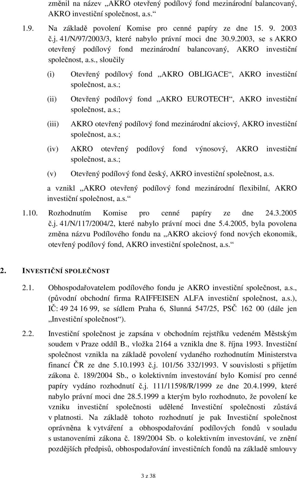 s.; Otevřený podílový fond AKRO EUROTECH, AKRO investiční společnost, a.s.; AKRO otevřený podílový fond mezinárodní akciový, AKRO investiční společnost, a.s.; (iv) AKRO otevřený podílový fond výnosový, AKRO investiční společnost, a.