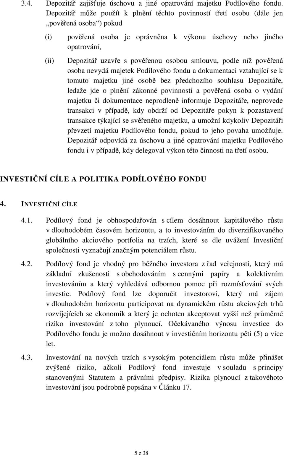 smlouvu, podle níž pověřená osoba nevydá majetek Podílového fondu a dokumentaci vztahující se k tomuto majetku jiné osobě bez předchozího souhlasu Depozitáře, ledaže jde o plnění zákonné povinnosti a