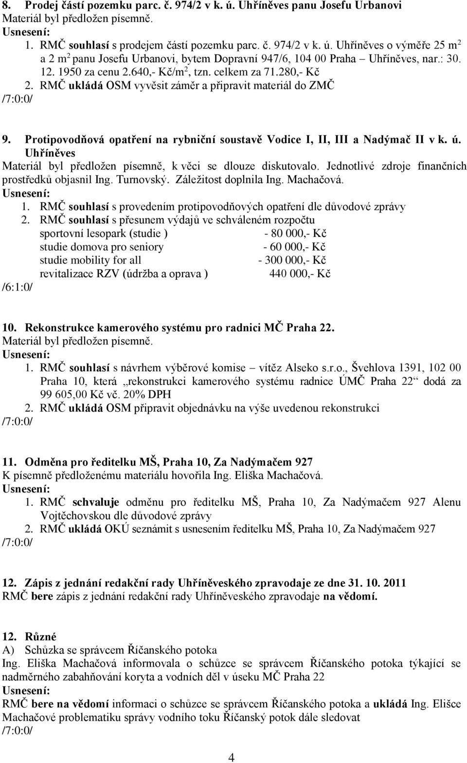 Uhříněves Materiál byl předložen písemně, k věci se dlouze diskutovalo. Jednotlivé zdroje finančních prostředků objasnil Ing. Turnovský. Záležitost doplnila Ing. Machačová. 1.