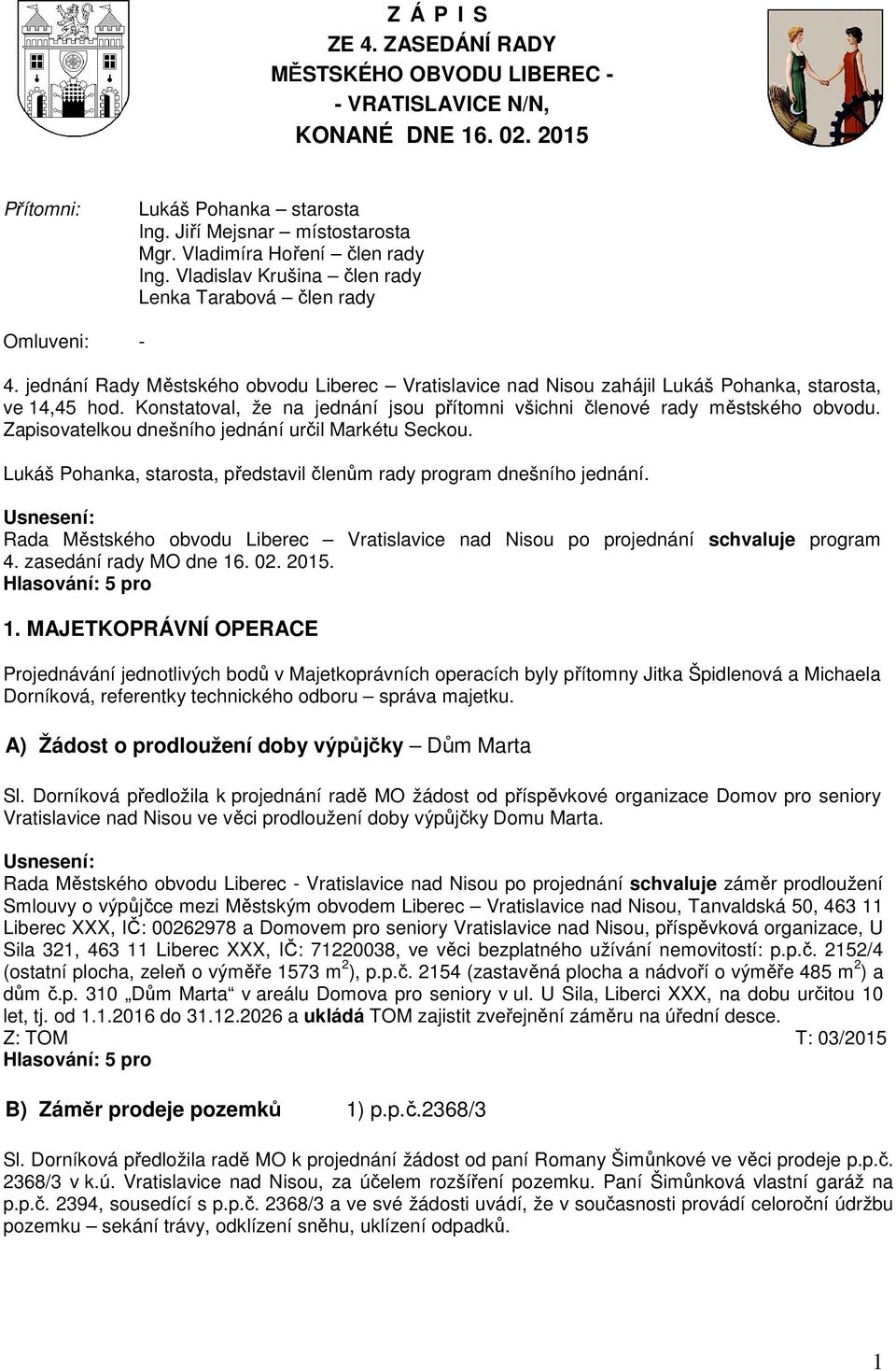 jednání Rady Městského obvodu Liberec Vratislavice nad Nisou zahájil Lukáš Pohanka, starosta, ve 14,45 hod. Konstatoval, že na jednání jsou přítomni všichni členové rady městského obvodu.