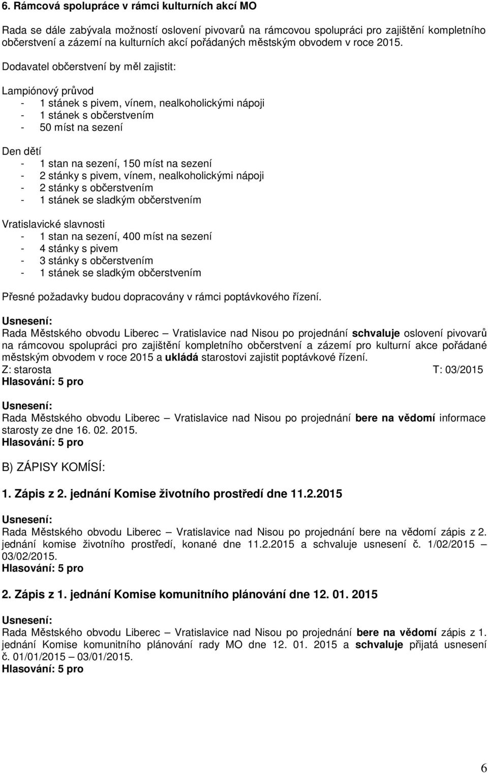 Dodavatel občerstvení by měl zajistit: Lampiónový průvod - 1 stánek s pivem, vínem, nealkoholickými nápoji - 1 stánek s občerstvením - 50 míst na sezení Den dětí - 1 stan na sezení, 150 míst na