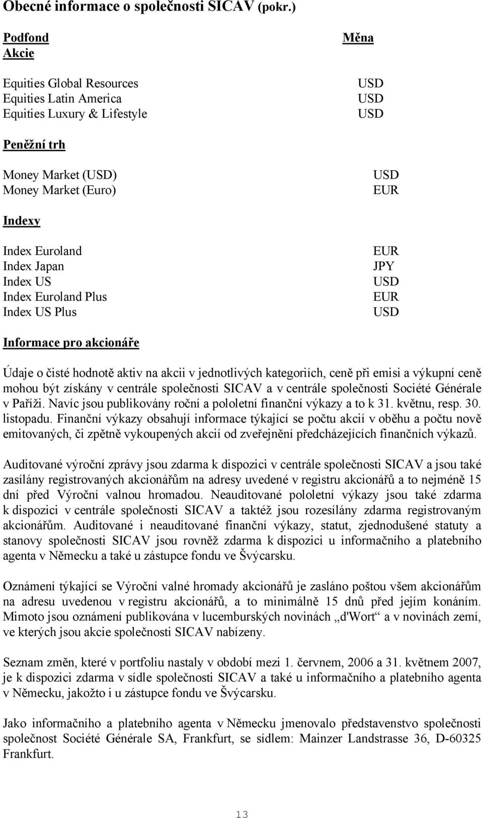 Euroland Plus Index US Plus Informace pro akcionáře Údaje o čisté hodnotě aktiv na akcii v jednotlivých kategoriích, ceně při emisi a výkupní ceně mohou být získány v centrále společnosti SICAV a v