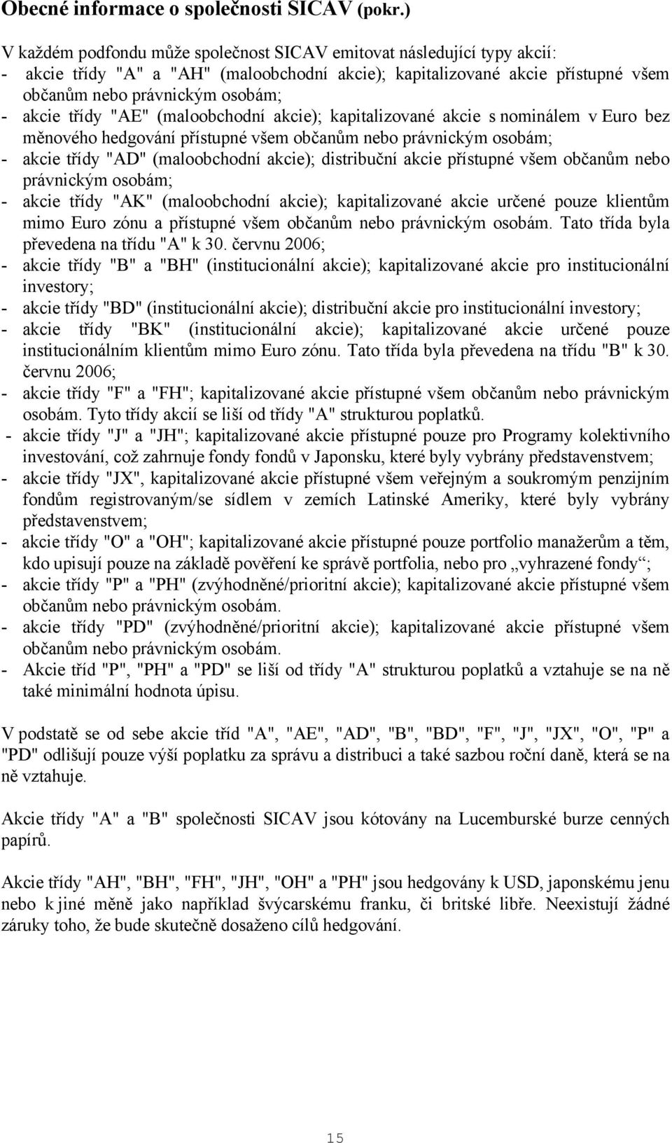 třídy "AE" (maloobchodní akcie); kapitalizované akcie s nominálem v Euro bez měnového hedgování přístupné všem občanům nebo právnickým osobám; - akcie třídy "AD" (maloobchodní akcie); distribuční