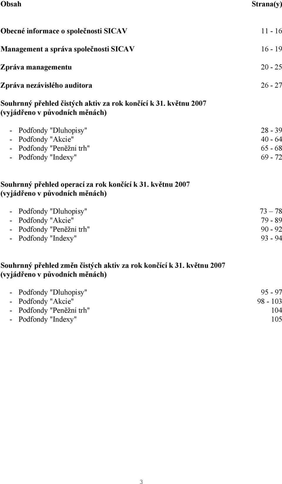 květnu 2007 (vyjádřeno v původních měnách) - Podfondy "Dluhopisy" 28-39 - Podfondy "Akcie" 40-64 - Podfondy "Peněžní trh" 65-68 - Podfondy "Indexy" 69-72 Souhrnný přehled operací  květnu 2007