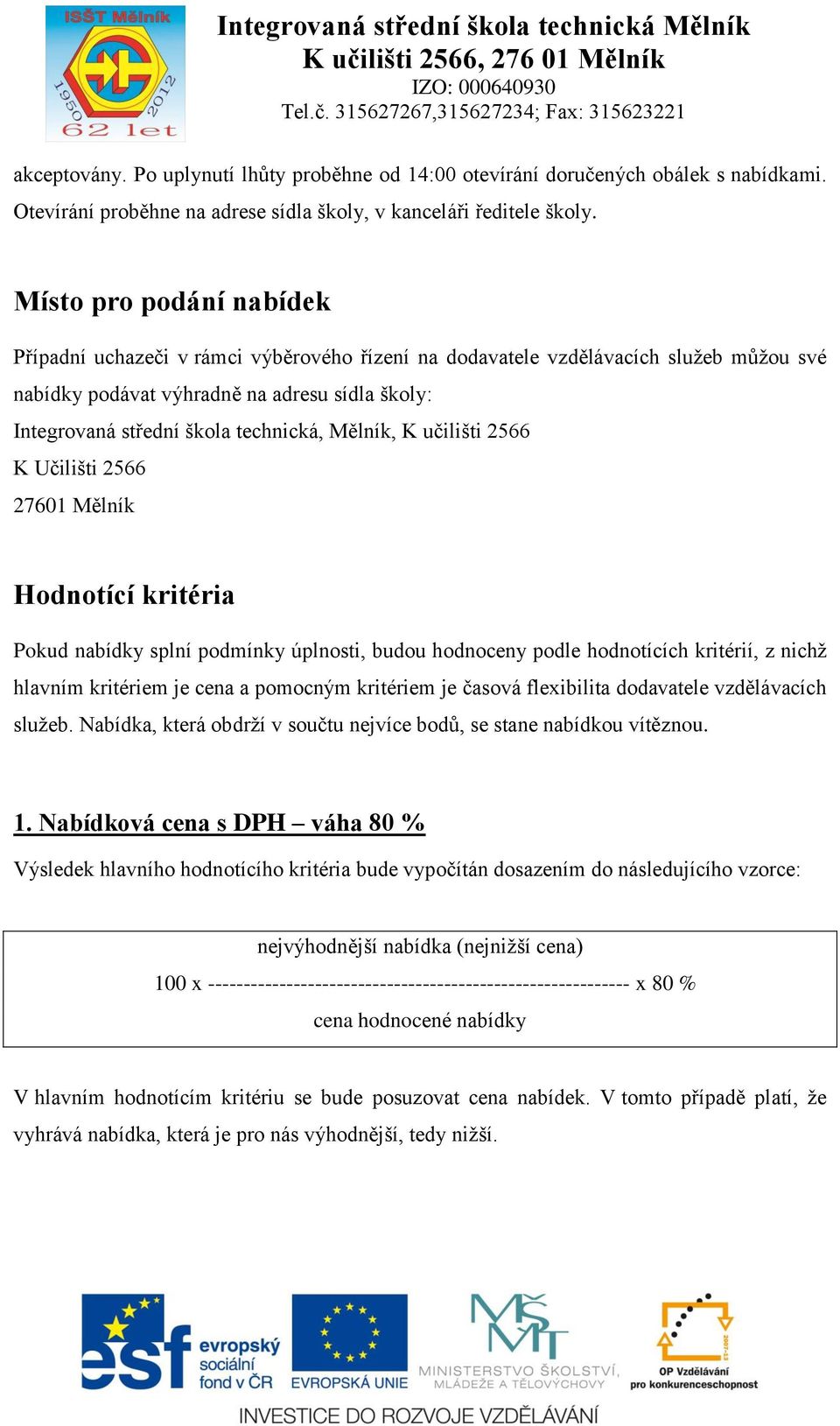 Mělník, K učilišti 2566 K Učilišti 2566 27601 Mělník Hodnotící kritéria Pokud nabídky splní podmínky úplnosti, budou hodnoceny podle hodnotících kritérií, z nichž hlavním kritériem je cena a pomocným