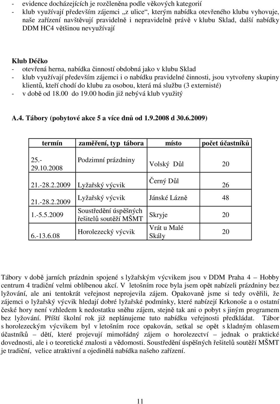 pravidelné činnosti, jsou vytvořeny skupiny klientů, kteří chodí do klubu za osobou, která má službu (3 externisté) - v době od 18.00 do 19.00 hodin již nebývá klub využitý A.4.