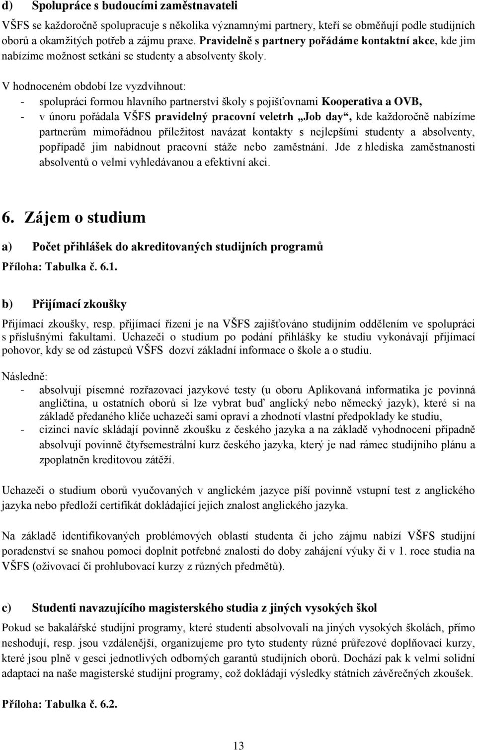 V hodnoceném období lze vyzdvihnout: - spolupráci formou hlavního partnerství školy s pojišťovnami Kooperativa a OVB, - v únoru pořádala VŠFS pravidelný pracovní veletrh Job day, kde každoročně