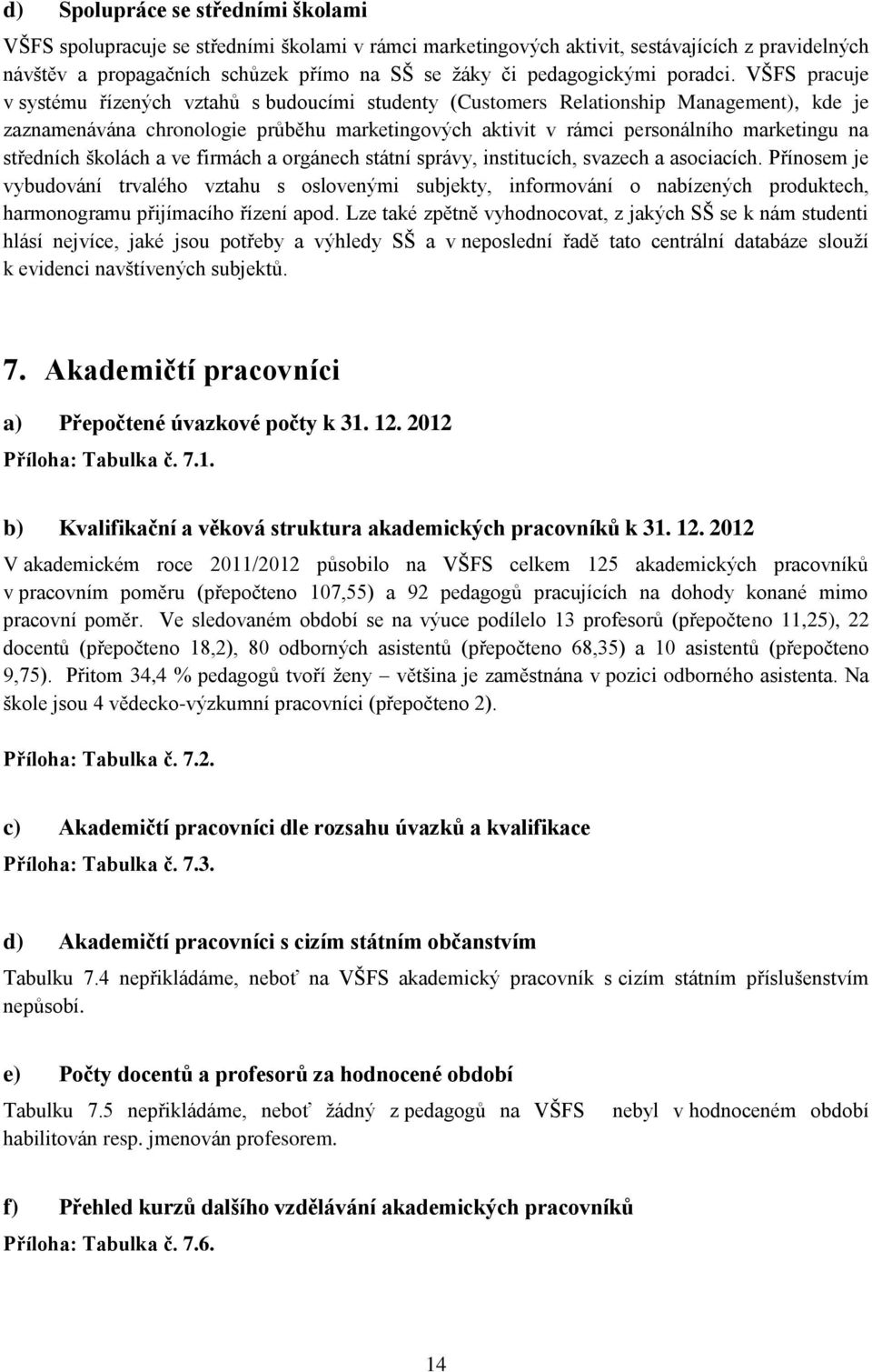 VŠFS pracuje v systému řízených vztahů s budoucími studenty (Customers Relationship Management), kde je zaznamenávána chronologie průběhu marketingových aktivit v rámci personálního marketingu na