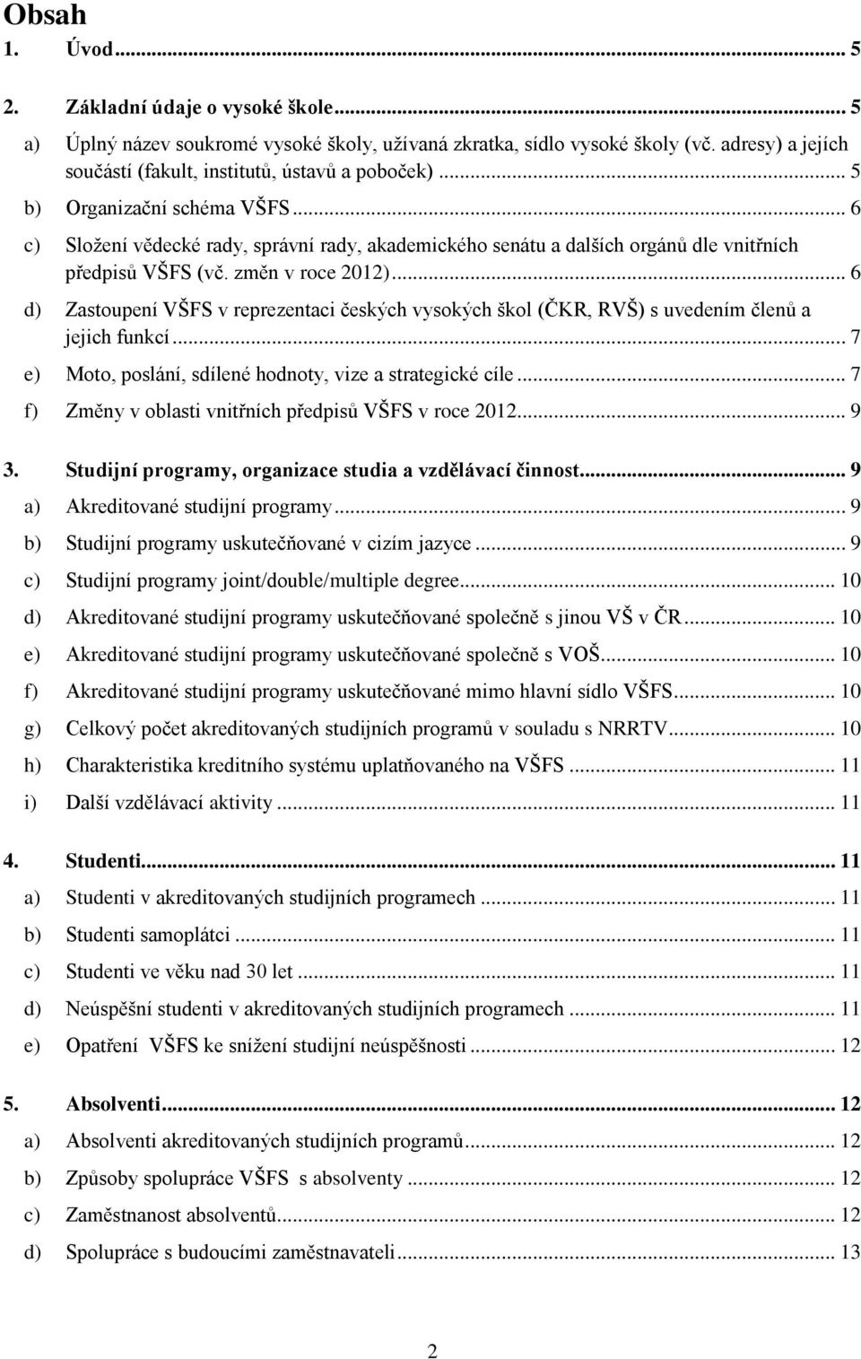 .. 6 d) Zastoupení VŠFS v reprezentaci českých vysokých škol (ČKR, RVŠ) s uvedením ů a jejich funkcí... 7 e) Moto, poslání, sdílené hodnoty, vize a strategické cíle.