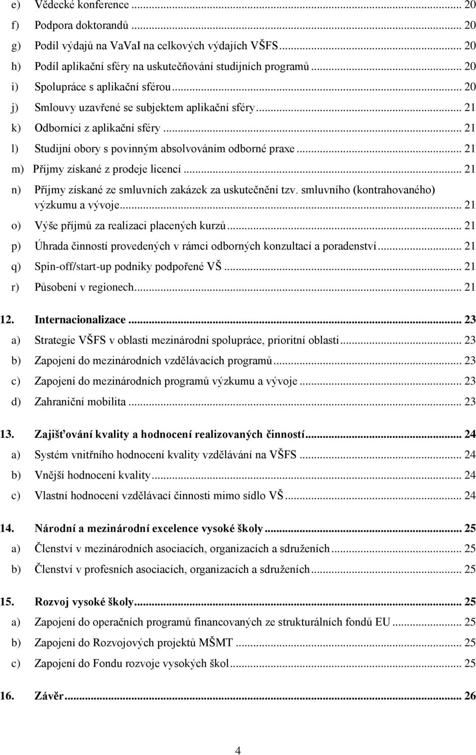 .. 21 m) Příjmy získané z prodeje licencí... 21 n) Příjmy získané ze smluvních zakázek za uskutečnění tzv. smluvního (kontrahovaného) výzkumu a vývoje... 21 o) Výše příjmů za realizaci placených kurzů.