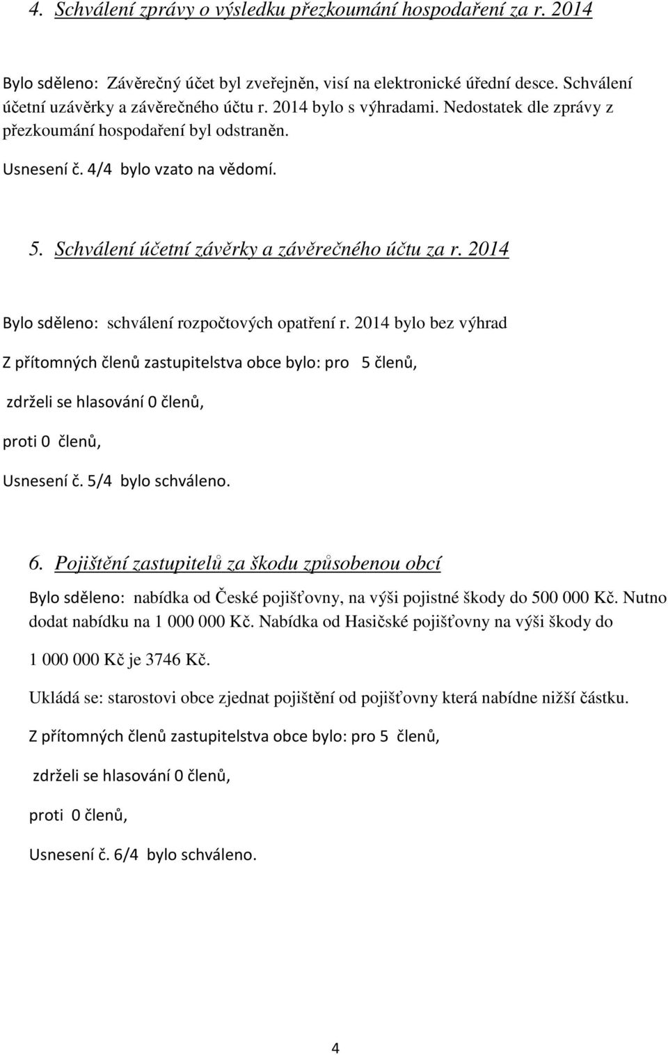 2014 Bylo sděleno: schválení rozpočtových opatření r. 2014 bylo bez výhrad Z přítomných členů zastupitelstva obce bylo: pro 5 členů, proti 0 členů, Usnesení č. 5/4 bylo schváleno. 6.