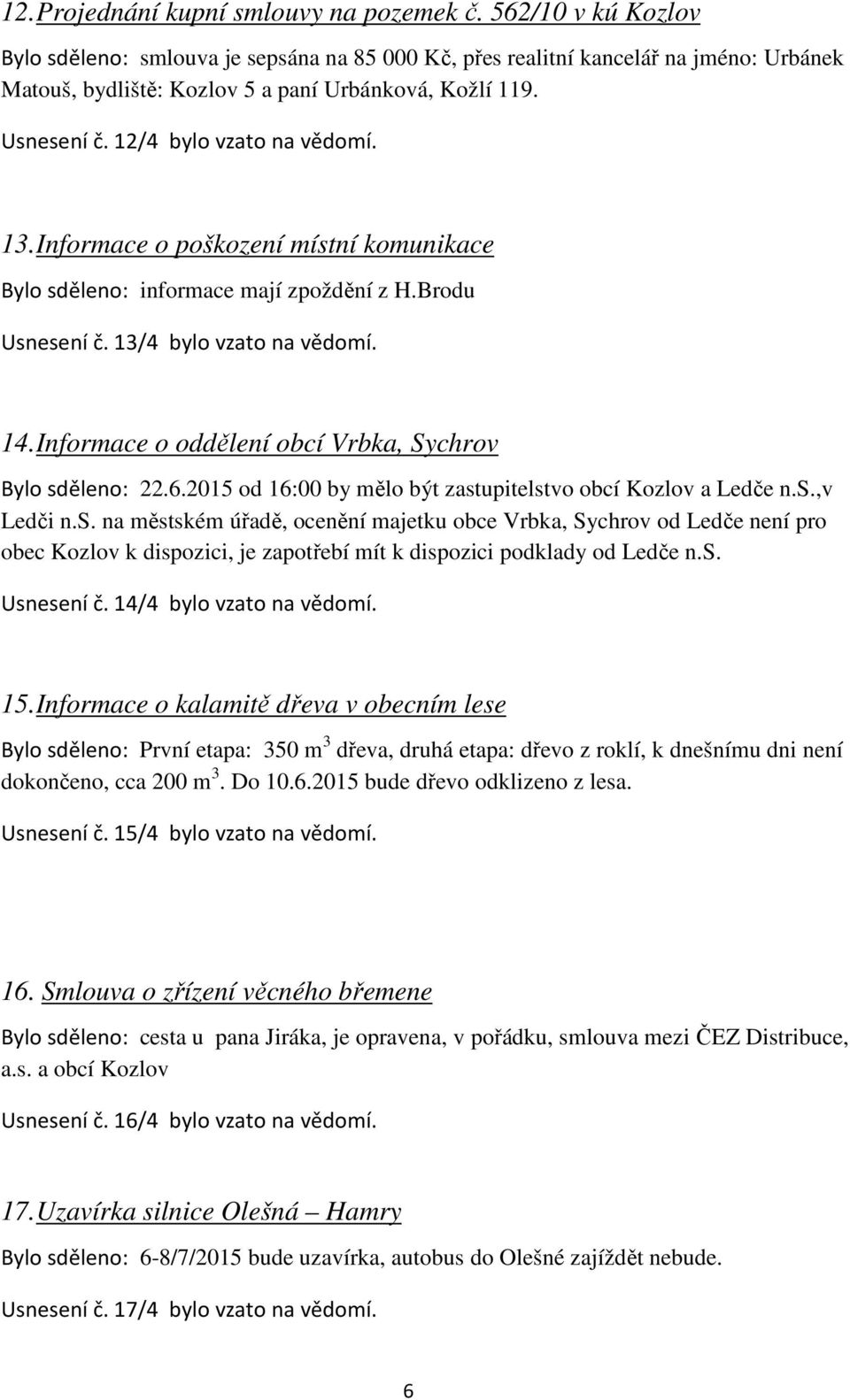 12/4 bylo vzato na vědomí. 13. Informace o poškození místní komunikace Bylo sděleno: informace mají zpoždění z H.Brodu Usnesení č. 13/4 bylo vzato na vědomí. 14.