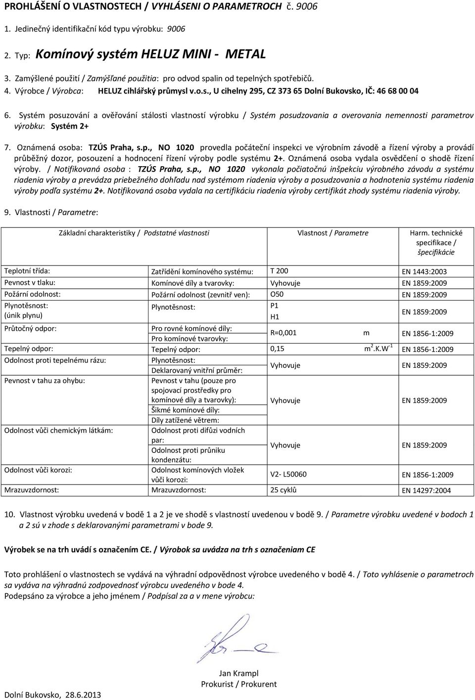 Systé posuzování a ověřování stálosti vlastností výrobku / Systé posudzovania a overovania neennosti paraetrov výrobku: Systé 2+ 7. Oznáená osoba: TZÚS Praha, s.p., NO 1020 provedla počáteční inspekci ve výrobní závodě a řízení výroby a provádí průběžný dozor, posouzení a hodnocení řízení výroby podle systéu 2+.