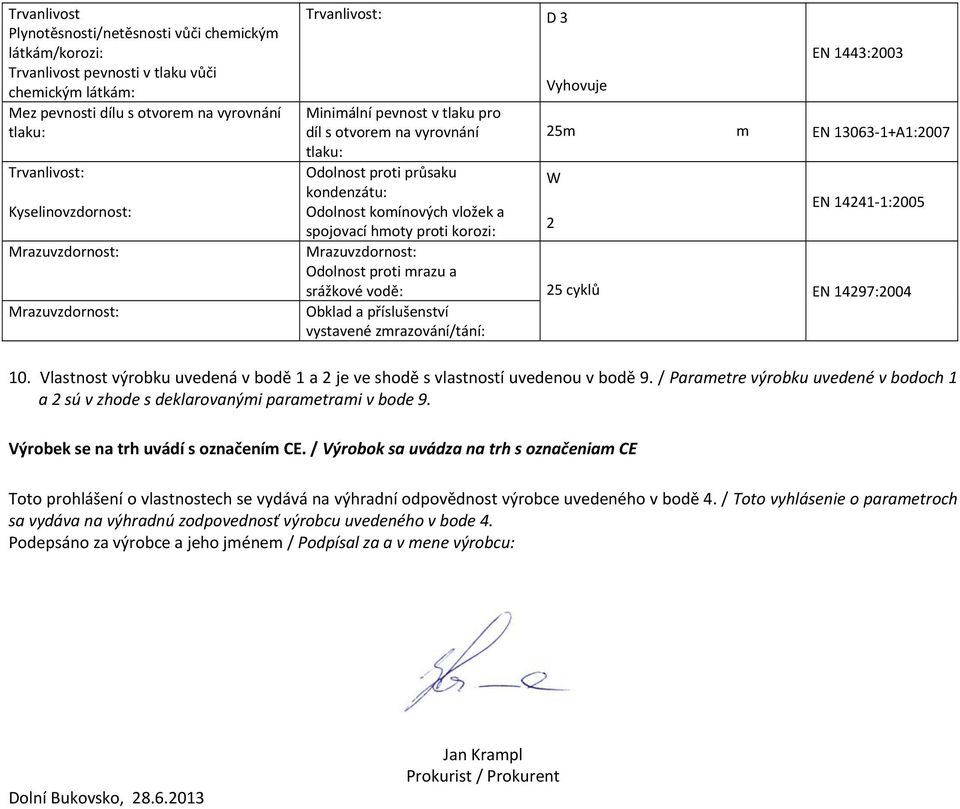 EN 14297:2004 Obklad a příslušenství vystavené zrazování/tání: 10. Vlastnost výrobku uvedená v bodě 1 a 2 je ve shodě s vlastností uvedenou v bodě 9.