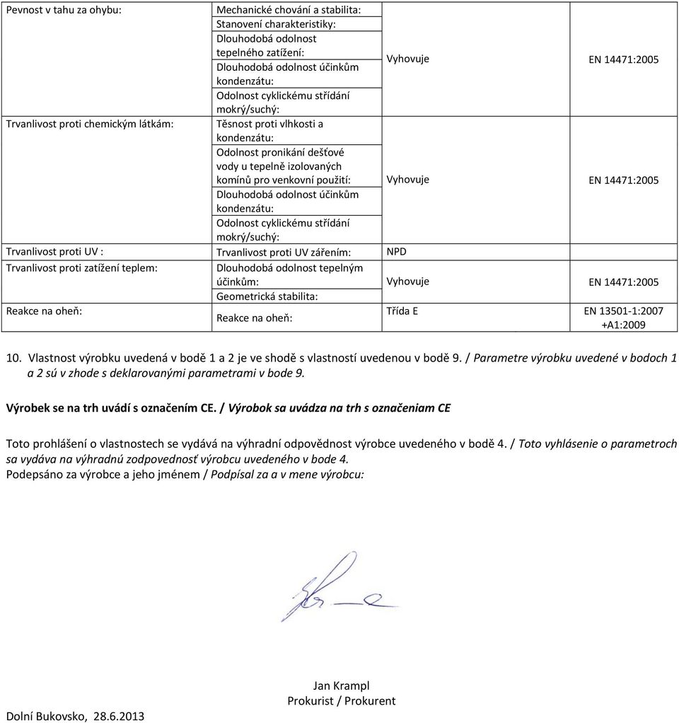 střídání okrý/suchý: EN 14471:2005 Trvanlivost proti UV : Trvanlivost proti UV záření: NPD Trvanlivost proti zatížení teple: Reakce na oheň: Dlouhodobá odolnost tepelný účinků: EN 14471:2005