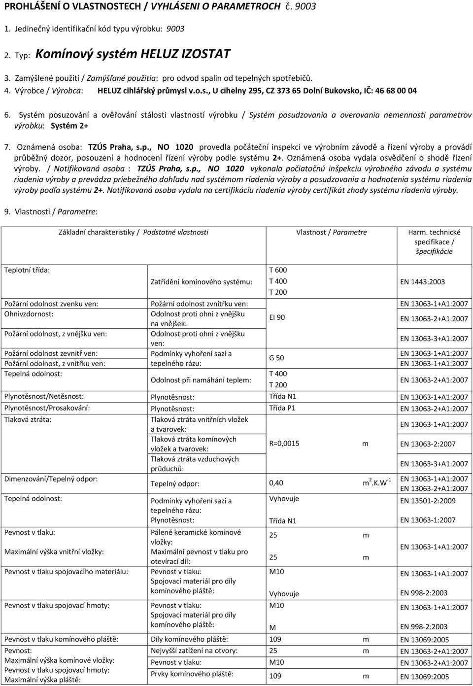 Systé posuzování a ověřování stálosti vlastností výrobku / Systé posudzovania a overovania neennosti paraetrov výrobku: Systé 2+ 7. Oznáená osoba: TZÚS Praha, s.p., NO 1020 provedla počáteční inspekci ve výrobní závodě a řízení výroby a provádí průběžný dozor, posouzení a hodnocení řízení výroby podle systéu 2+.