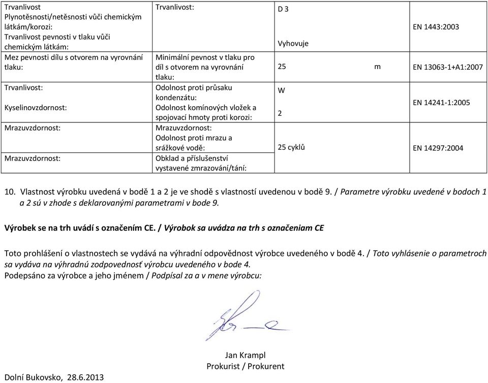 EN 14297:2004 Obklad a příslušenství vystavené zrazování/tání: 10. Vlastnost výrobku uvedená v bodě 1 a 2 je ve shodě s vlastností uvedenou v bodě 9.