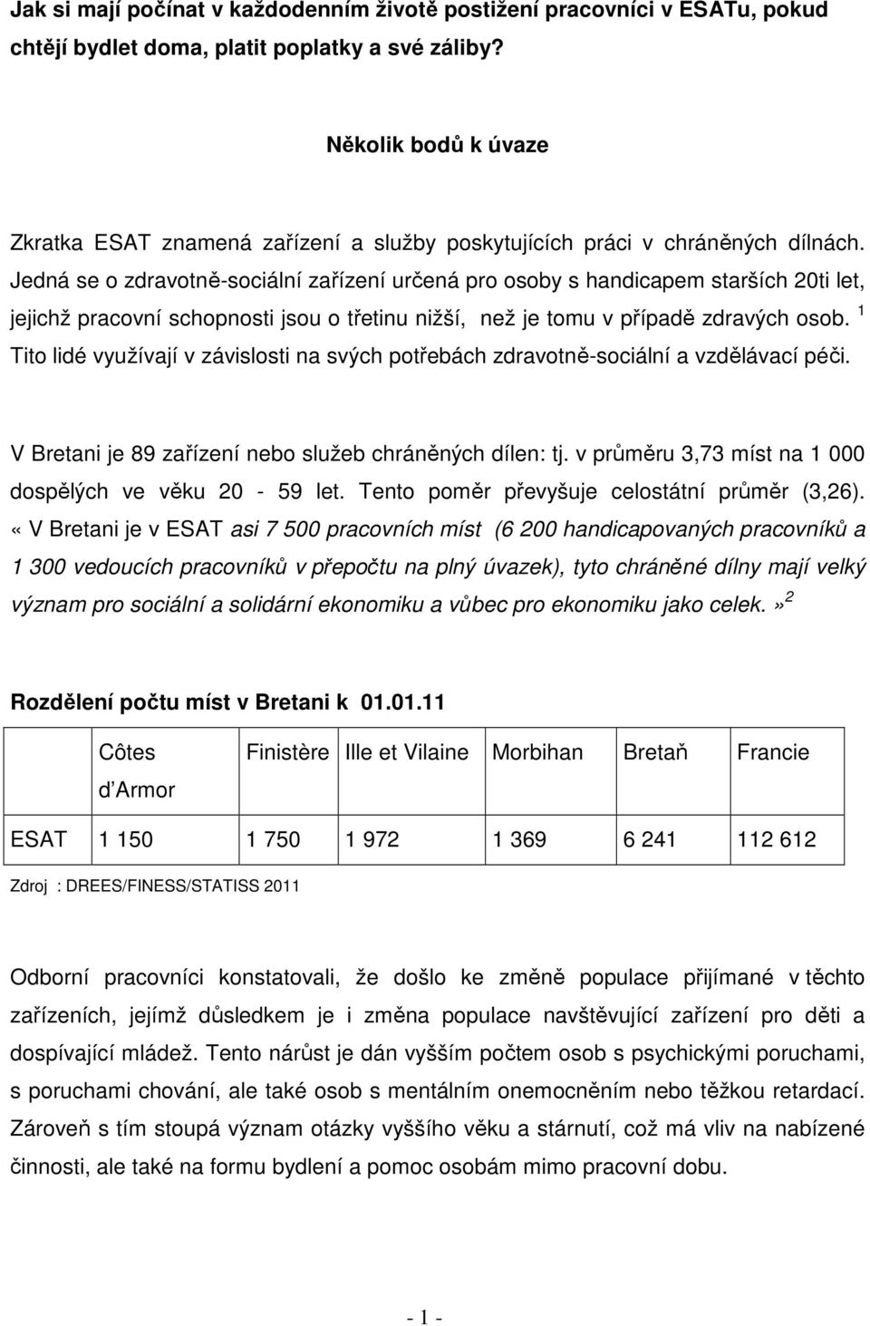 Jedná se o zdravotně-sociální zařízení určená pro osoby s handicapem starších 20ti let, jejichž pracovní schopnosti jsou o třetinu nižší, než je tomu v případě zdravých osob.