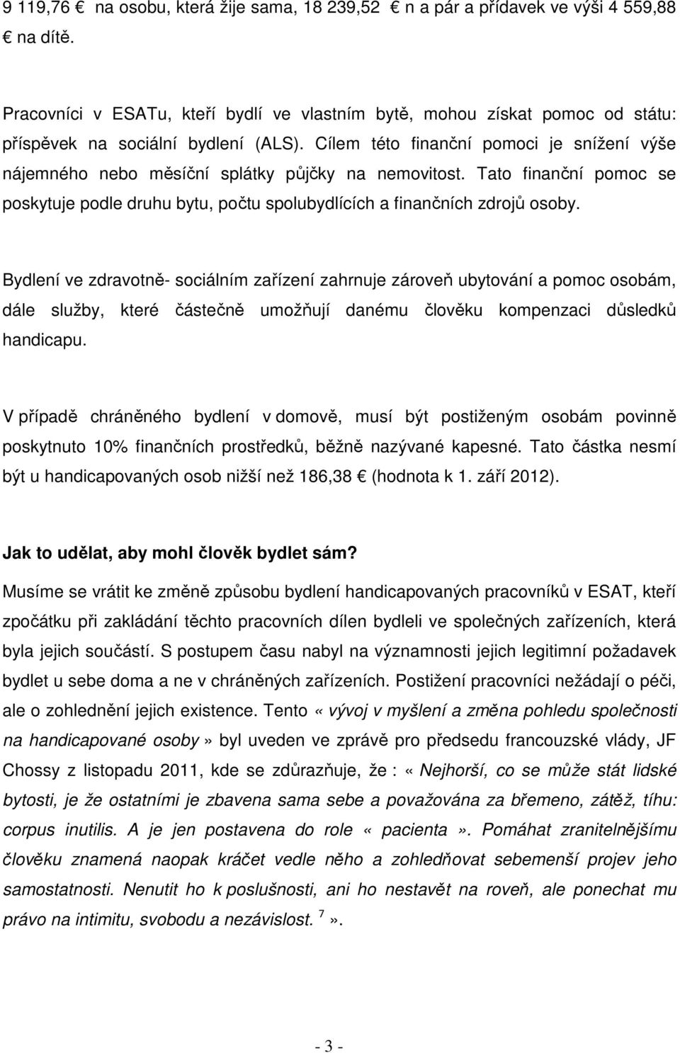 Cílem této finanční pomoci je snížení výše nájemného nebo měsíční splátky půjčky na nemovitost. Tato finanční pomoc se poskytuje podle druhu bytu, počtu spolubydlících a finančních zdrojů osoby.