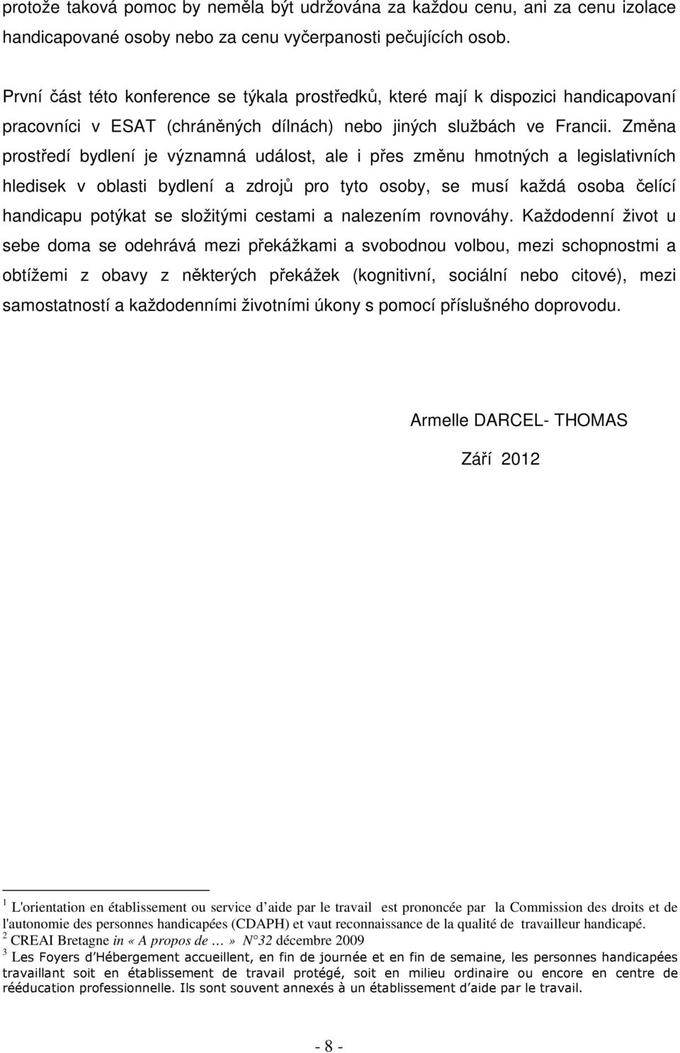 Změna prostředí bydlení je významná událost, ale i přes změnu hmotných a legislativních hledisek v oblasti bydlení a zdrojů pro tyto osoby, se musí každá osoba čelící handicapu potýkat se složitými