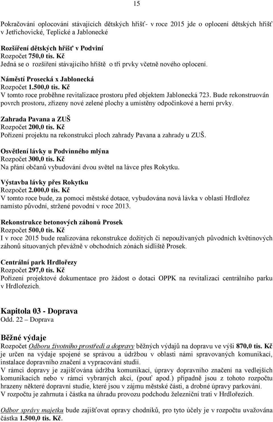 Kč V tomto roce proběhne revitalizace prostoru před objektem Jablonecká 723. Bude rekonstruován povrch prostoru, zřízeny nové zelené plochy a umístěny odpočinkové a herní prvky.