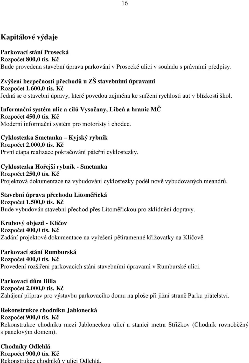 Informační systém ulic a cílů Vysočany, Libeň a hranic MČ Rozpočet 450,0 tis. Kč Moderní informační systém pro motoristy i chodce. Cyklostezka Smetanka Kyjský rybník Rozpočet 2.000,0 tis.