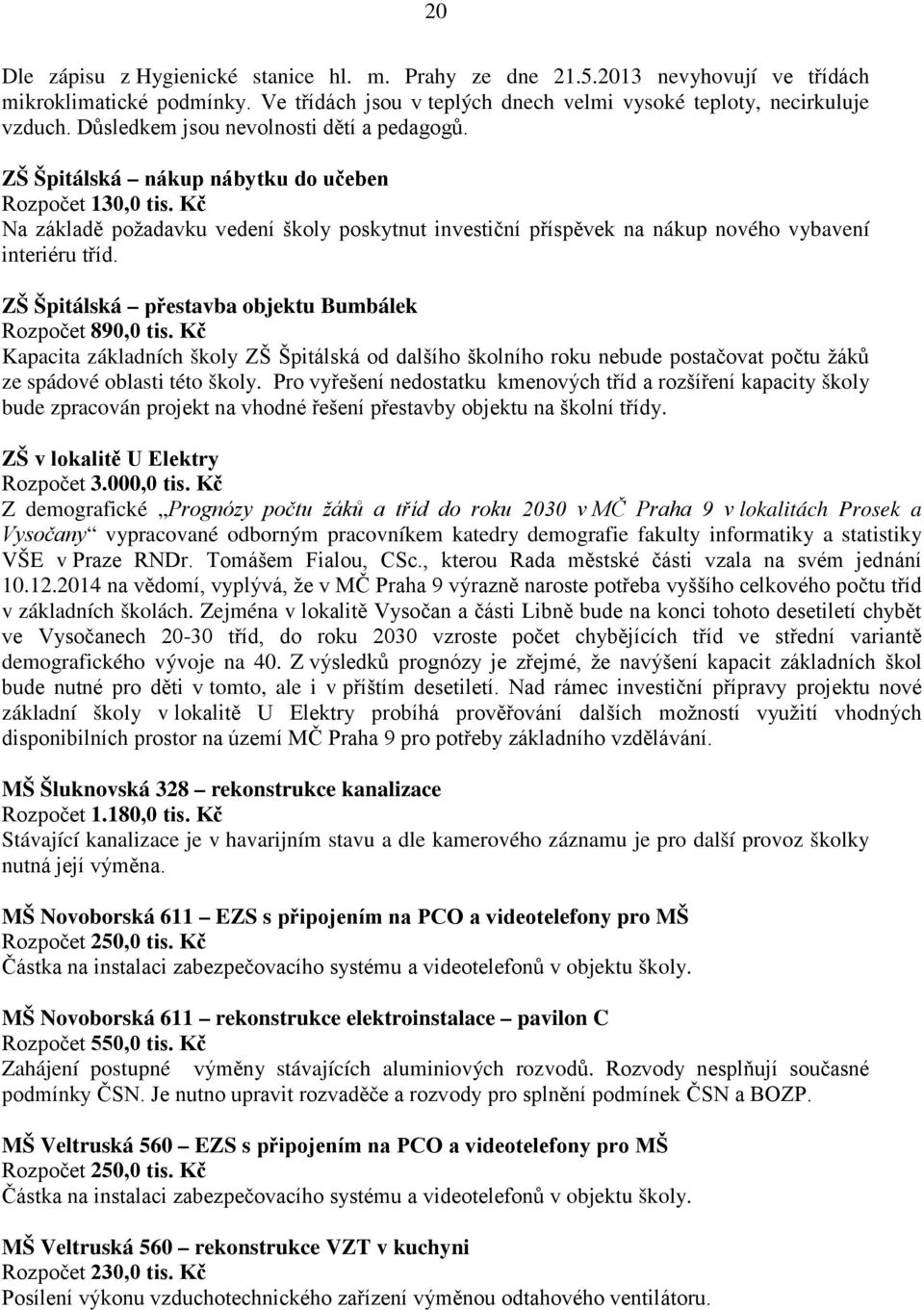 Kč Na základě požadavku vedení školy poskytnut investiční příspěvek na nákup nového vybavení interiéru tříd. ZŠ Špitálská přestavba objektu Bumbálek Rozpočet 890,0 tis.