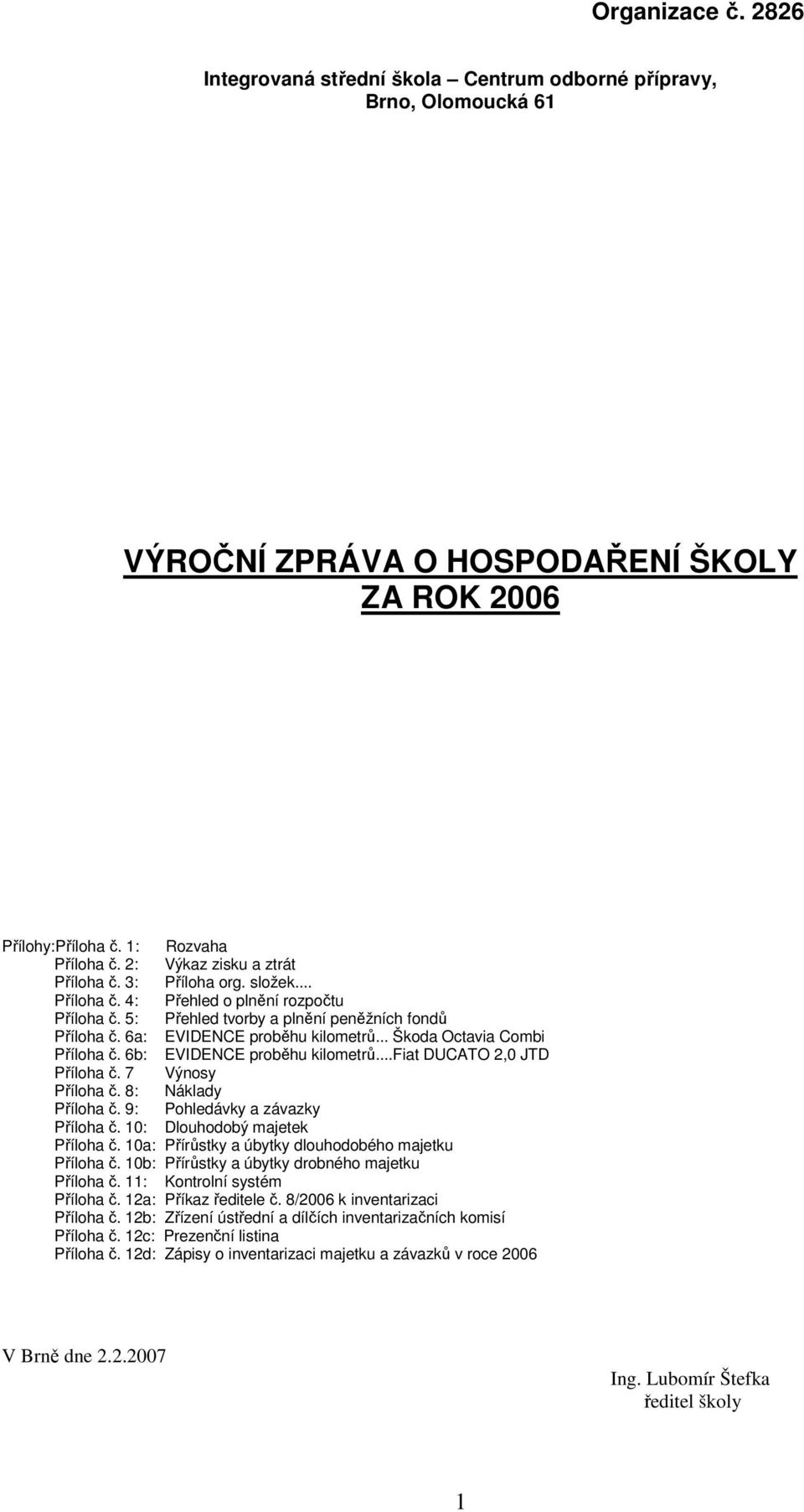 6b: EVIDENCE proběhu kilometrů...fiat DUCATO 2,0 JTD Příloha č. 7 Výnosy Příloha č. 8: Náklady Příloha č. 9: Pohledávky a závazky Příloha č. 10: Dlouhodobý majetek Příloha č.