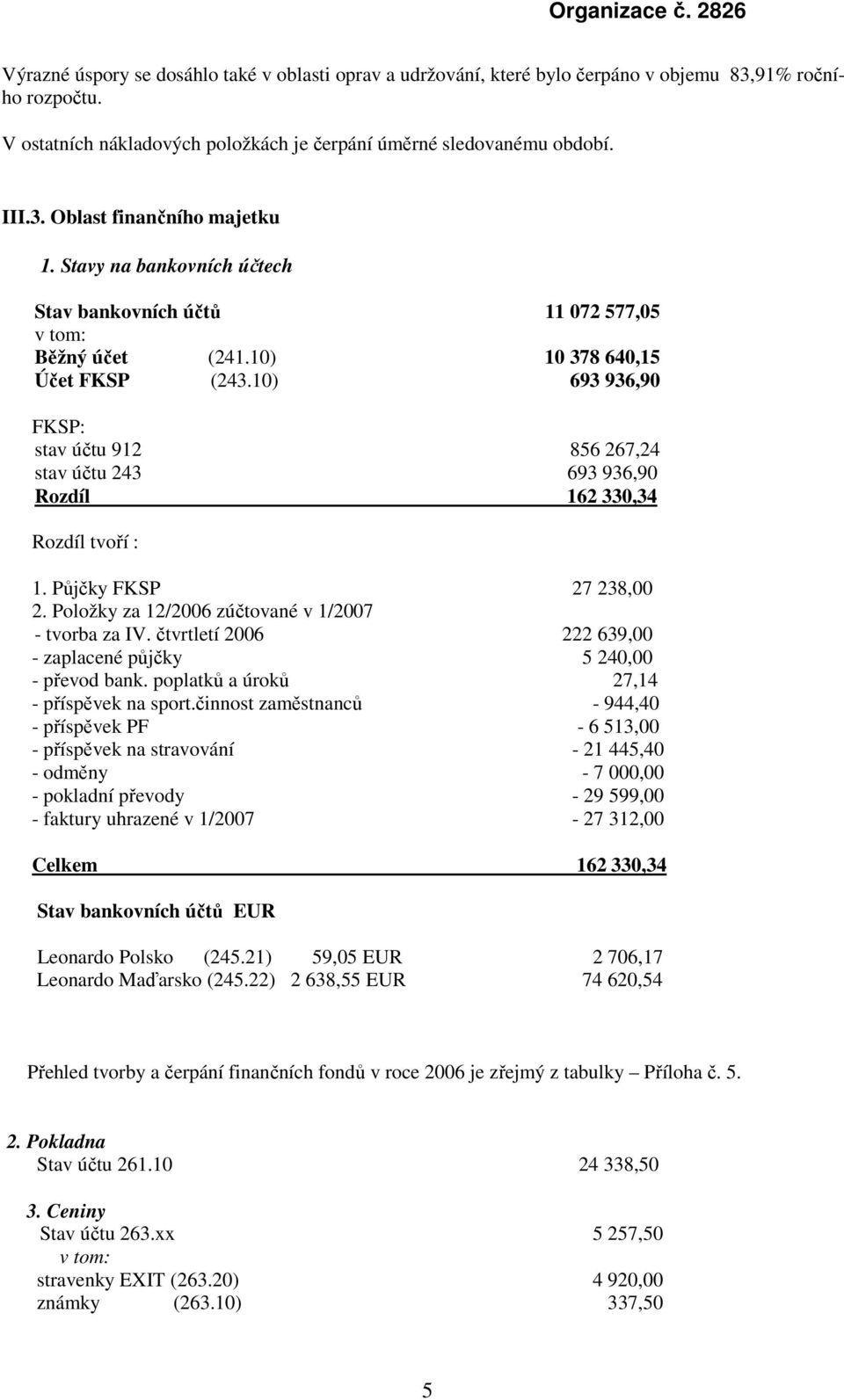 10) 693 936,90 FKSP: stav účtu 912 856 267,24 stav účtu 243 693 936,90 Rozdíl 162 330,34 Rozdíl tvoří : 1. Půjčky FKSP 27 238,00 2. Položky za 12/2006 zúčtované v 1/2007 - tvorba za IV.