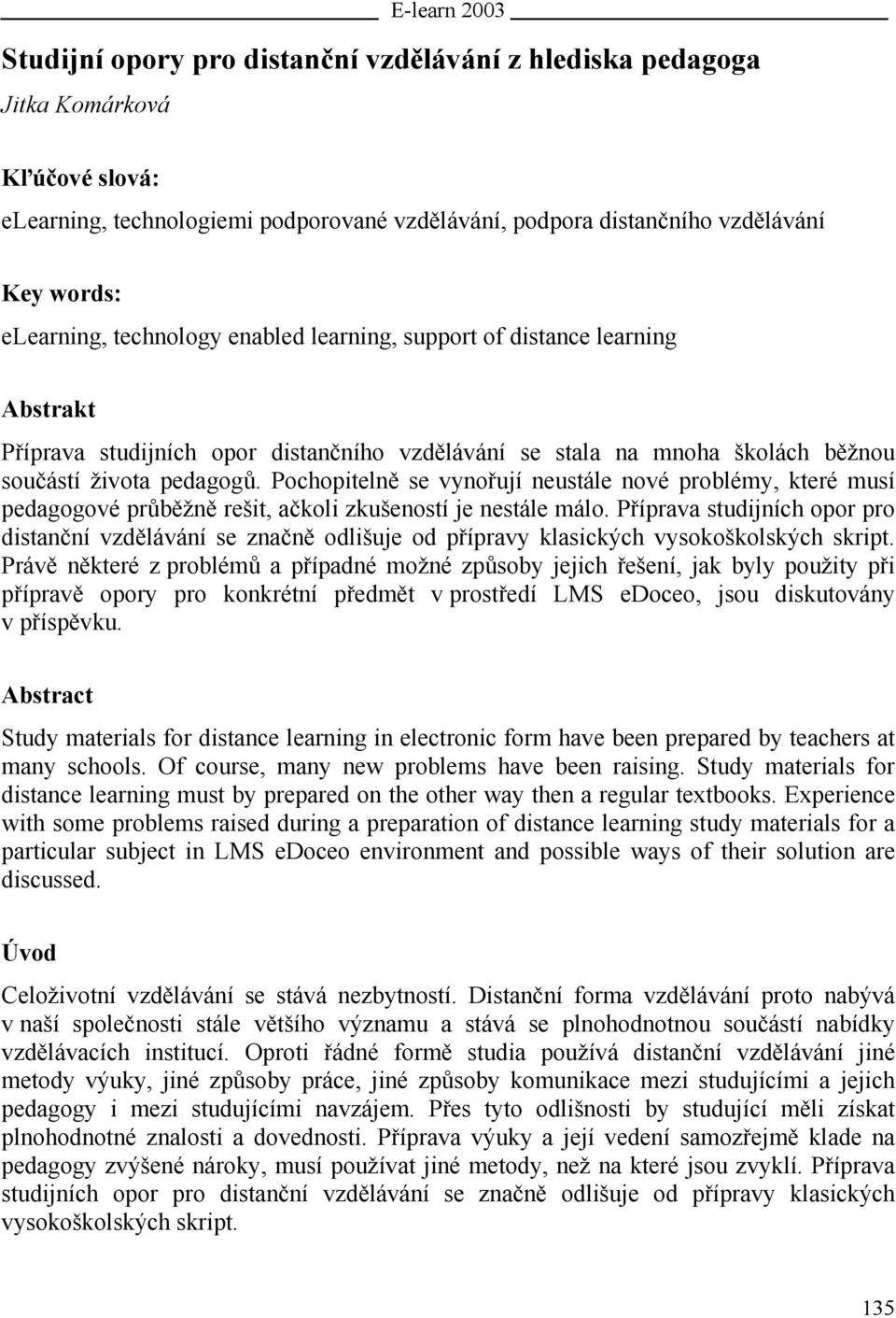 Pochopitelně se vynořují neustále nové problémy, které musí pedagogové průběžně rešit, ačkoli zkušeností je nestále málo.