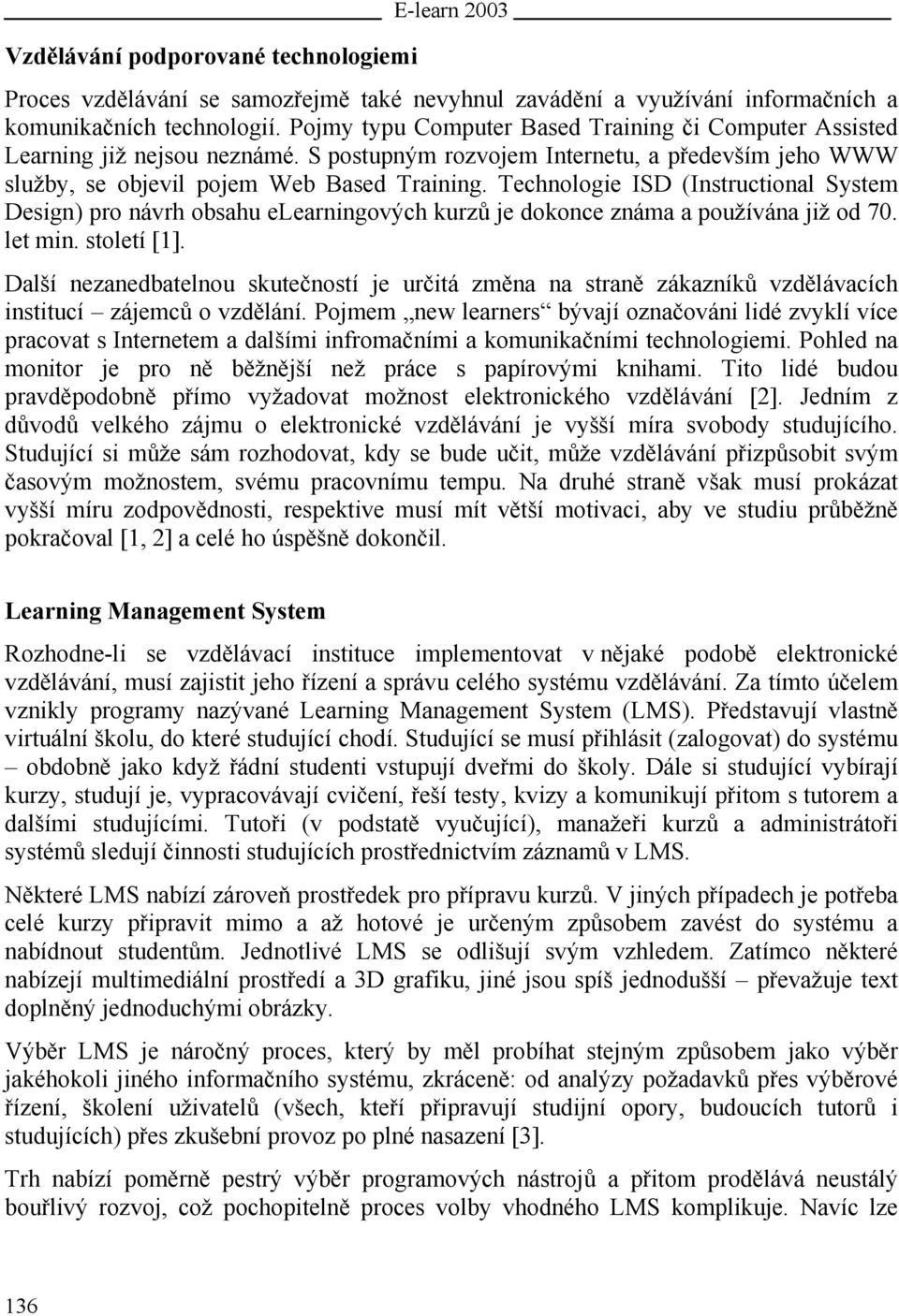 Technologie ISD (Instructional System Design) pro návrh obsahu elearningových kurzů je dokonce známa a používána již od 70. let min. století [1].