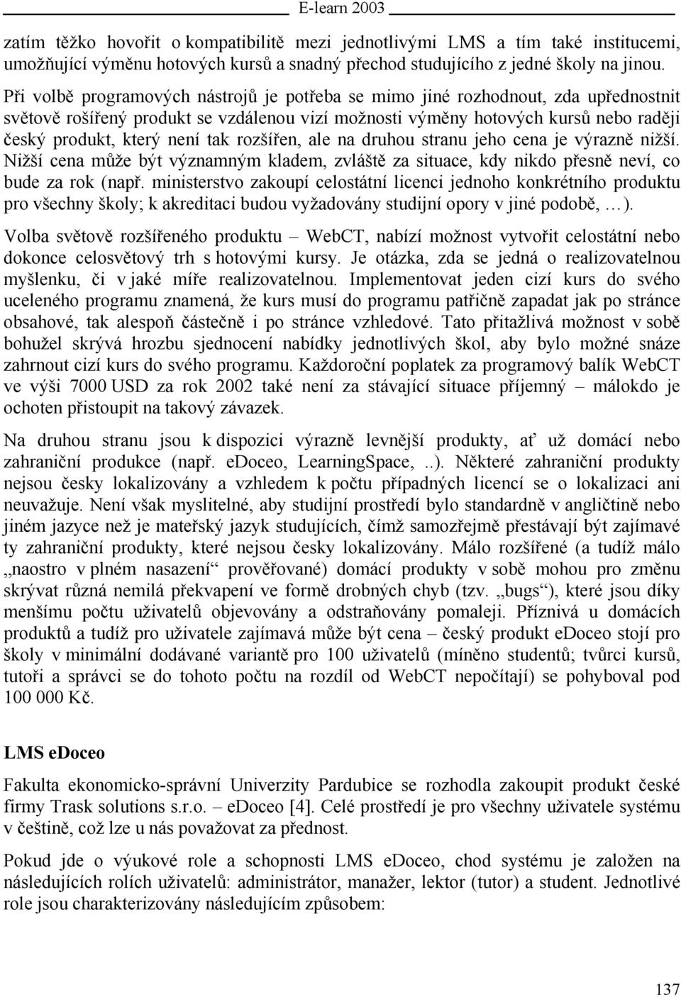 tak rozšířen, ale na druhou stranu jeho cena je výrazně nižší. Nižší cena může být významným kladem, zvláště za situace, kdy nikdo přesně neví, co bude za rok (např.