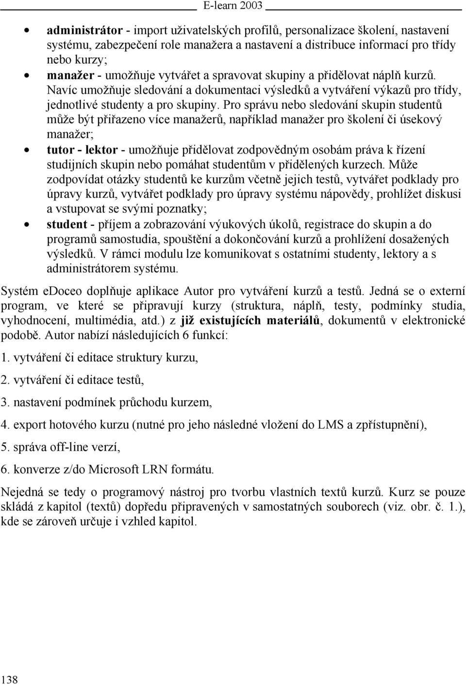 Pro správu nebo sledování skupin studentů může být přiřazeno více manažerů, například manažer pro školení či úsekový manažer; tutor - lektor - umožňuje přidělovat zodpovědným osobám práva k řízení