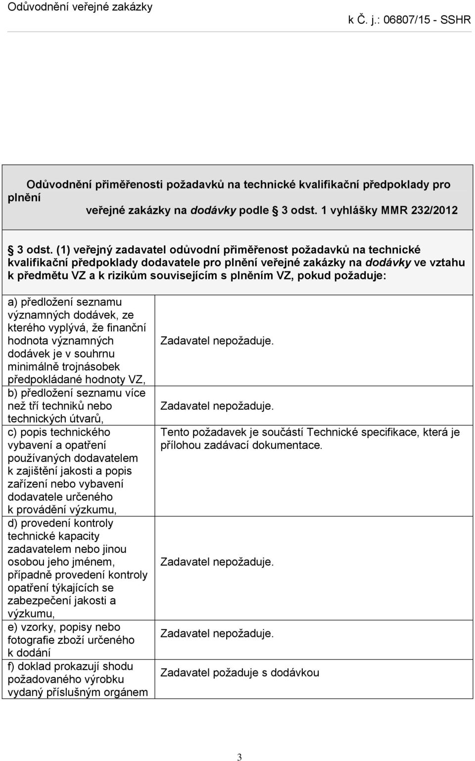 VZ, pokud požaduje: a) předložení seznamu významných dodávek, ze kterého vyplývá, že finanční hodnota významných dodávek je v souhrnu minimálně trojnásobek předpokládané hodnoty VZ, b) předložení