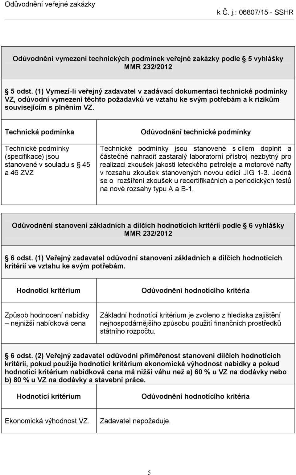 Technická podmínka Technické podmínky (specifikace) jsou stanovené v souladu s 45 a 46 ZVZ Odůvodnění technické podmínky Technické podmínky jsou stanovené s cílem doplnit a částečné nahradit