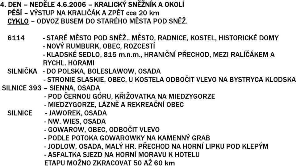 HORAMI SILNIČKA - DO POLSKA, BOLESLAWOW, OSADA - STRONIE SLASKIE, OBEC, U KOSTELA ODBOČIT VLEVO NA BYSTRYCA KLODSKA SILNICE 393 SIENNA, OSADA - POD ČERNOU GÓRU, KŘIŽOVATKA NA MIEDZYGORZE -