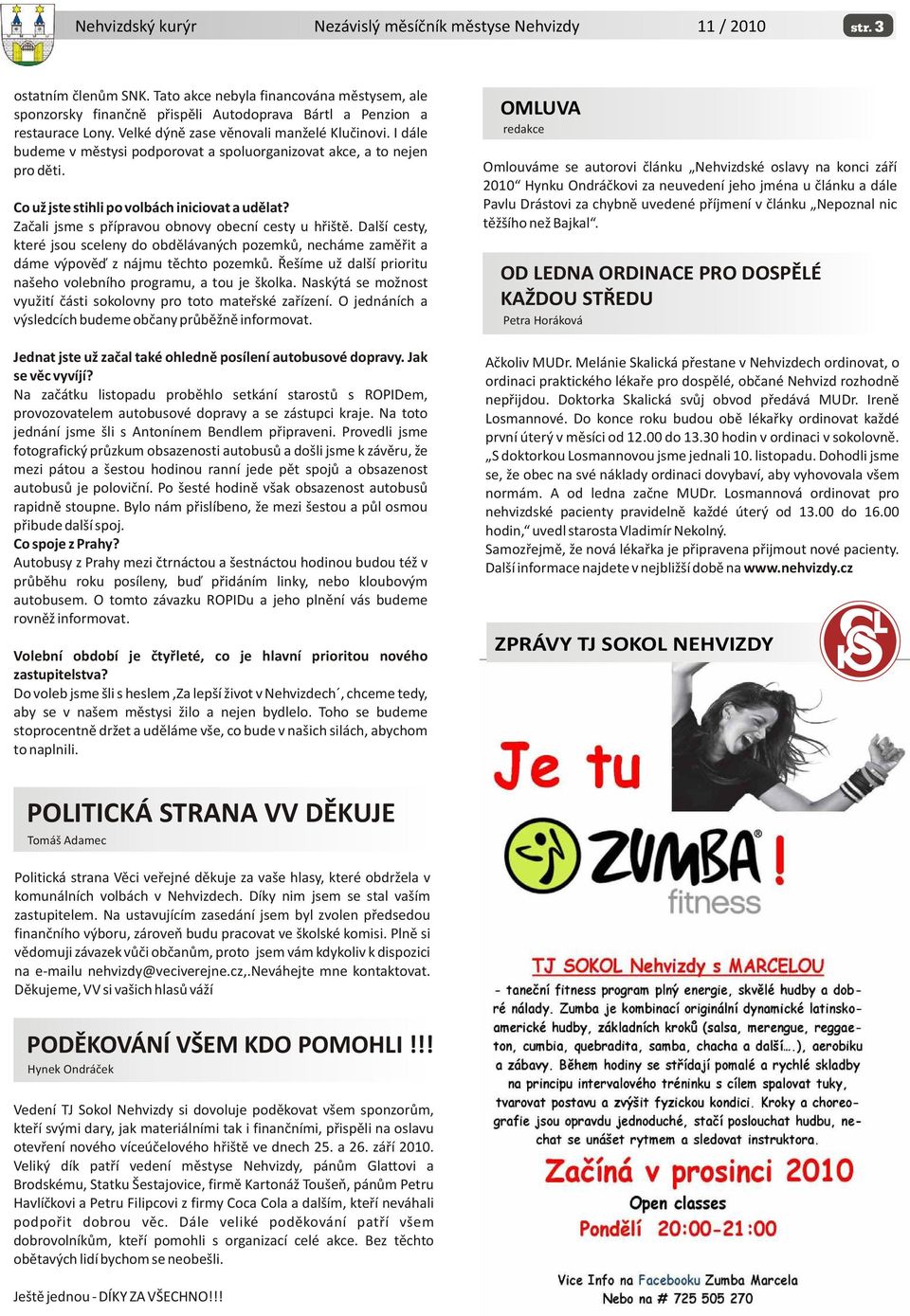 Další cesty, které jsou sceleny do obdìlávaných pozemkù, necháme zamìøit a dáme výpovìï z nájmu tìchto pozemkù. Øešíme už další prioritu našeho volebního programu, a tou je školka.