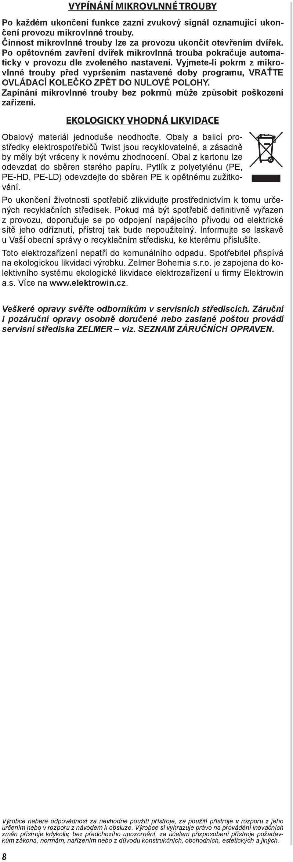 Vyjmete-li pokrm z mikrovlnné trouby před vypršením nastavené doby programu, VRAŤTE OVLÁDACÍ KOLEČKO ZPĚT DO NULOVÉ POLOHY. Zapínání mikrovlnné trouby bez pokrmů může způsobit poškození zařízení.