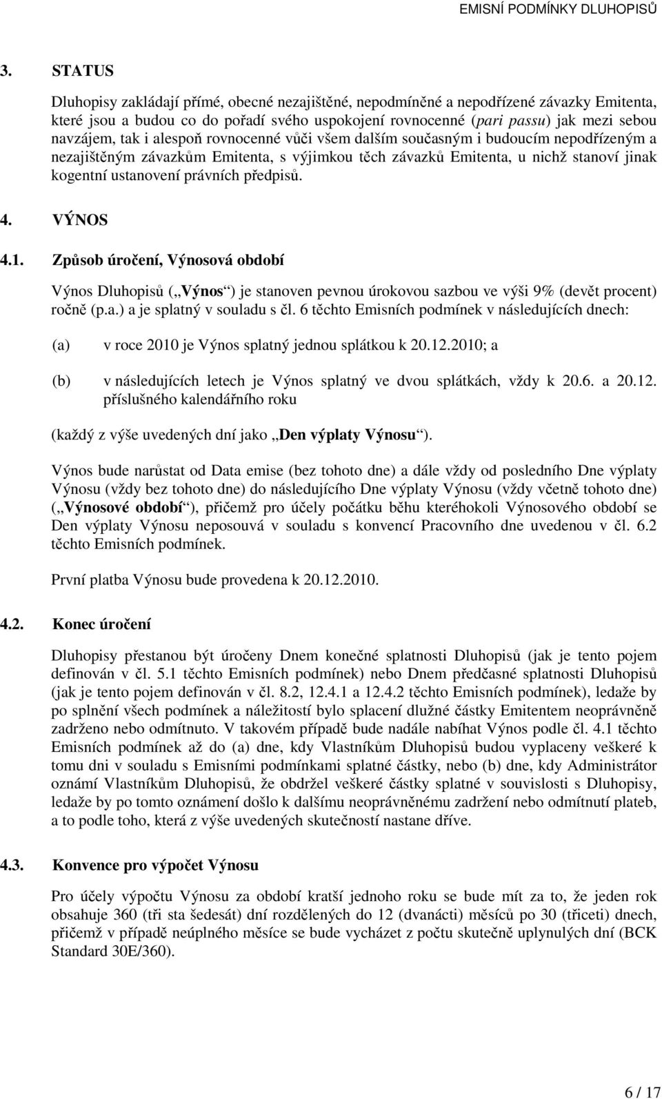 předpisů. 4. VÝNOS 4.1. Způsob úročení, Výnosová období Výnos Dluhopisů ( Výnos ) je stanoven pevnou úrokovou sazbou ve výši 9% (devět procent) ročně (p.a.) a je splatný v souladu s čl.