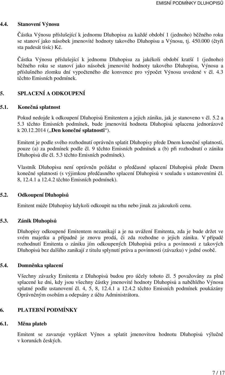 Částka Výnosu příslušející k jednomu Dluhopisu za jakékoli období kratší 1 (jednoho) běžného roku se stanoví jako násobek jmenovité hodnoty takového Dluhopisu, Výnosu a příslušného zlomku dní