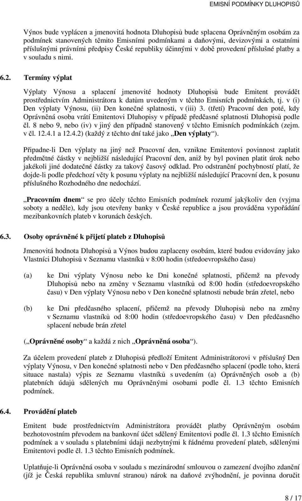 Termíny výplat Výplaty Výnosu a splacení jmenovité hodnoty Dluhopisů bude Emitent provádět prostřednictvím Administrátora k datům uvedeným v těchto Emisních podmínkách, tj.